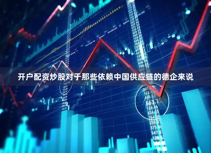 开户配资炒股对于那些依赖中国供应链的德企来说