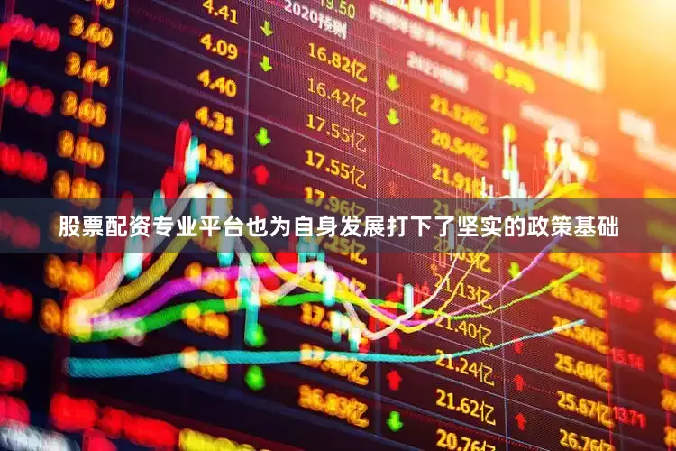 股票配资专业平台也为自身发展打下了坚实的政策基础