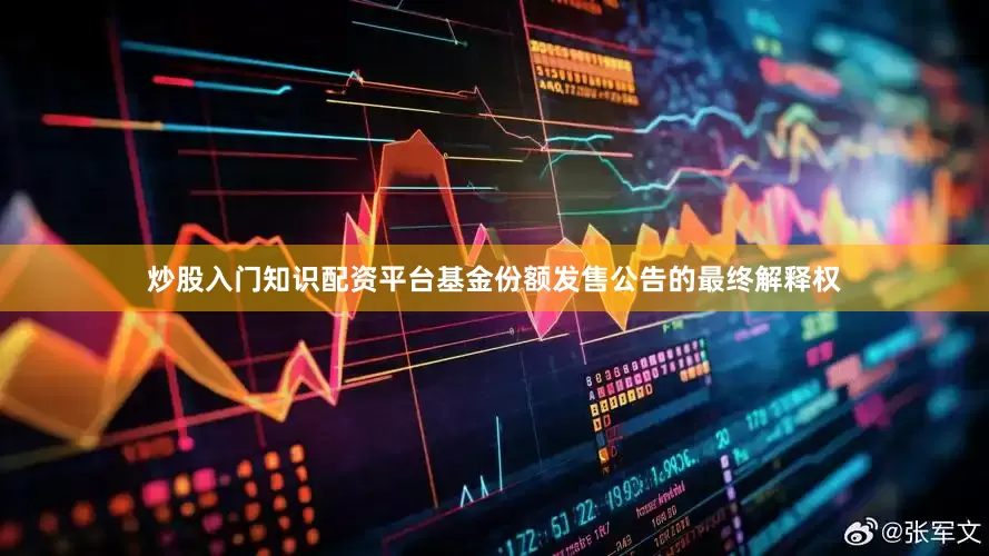 炒股入门知识配资平台基金份额发售公告的最终解释权