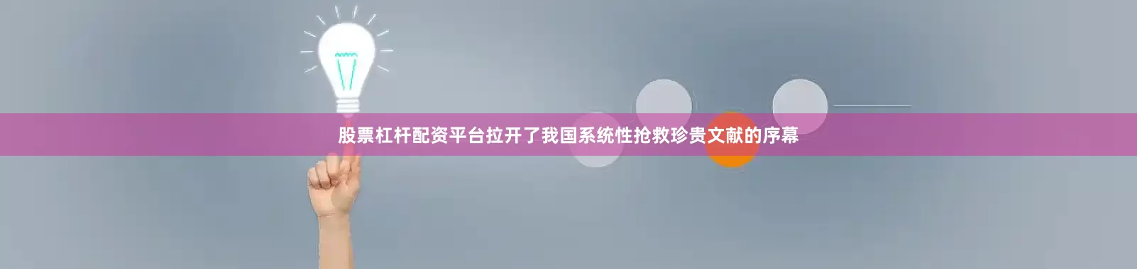 股票杠杆配资平台拉开了我国系统性抢救珍贵文献的序幕