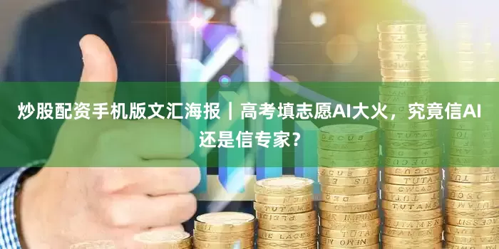 炒股配资手机版文汇海报｜高考填志愿AI大火，究竟信AI还是信专家？