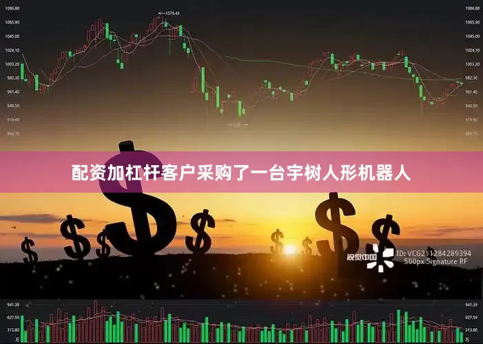 配资加杠杆客户采购了一台宇树人形机器人