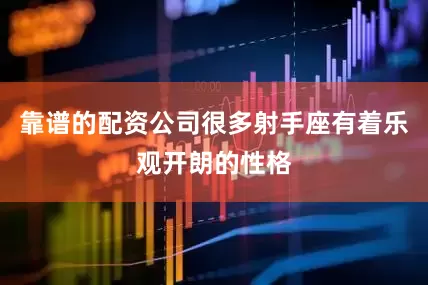 靠谱的配资公司很多射手座有着乐观开朗的性格