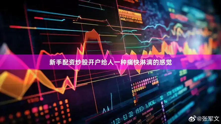 新手配资炒股开户给人一种痛快淋漓的感觉