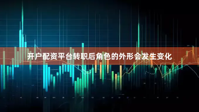 开户配资平台转职后角色的外形会发生变化