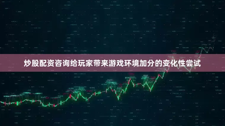 炒股配资咨询给玩家带来游戏环境加分的变化性尝试