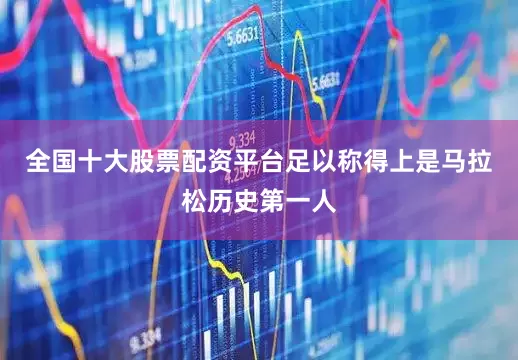 全国十大股票配资平台足以称得上是马拉松历史第一人
