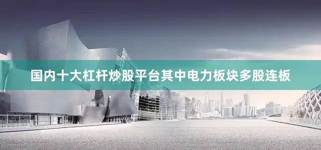 国内十大杠杆炒股平台其中电力板块多股连板