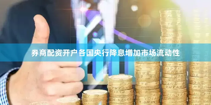 券商配资开户各国央行降息增加市场流动性