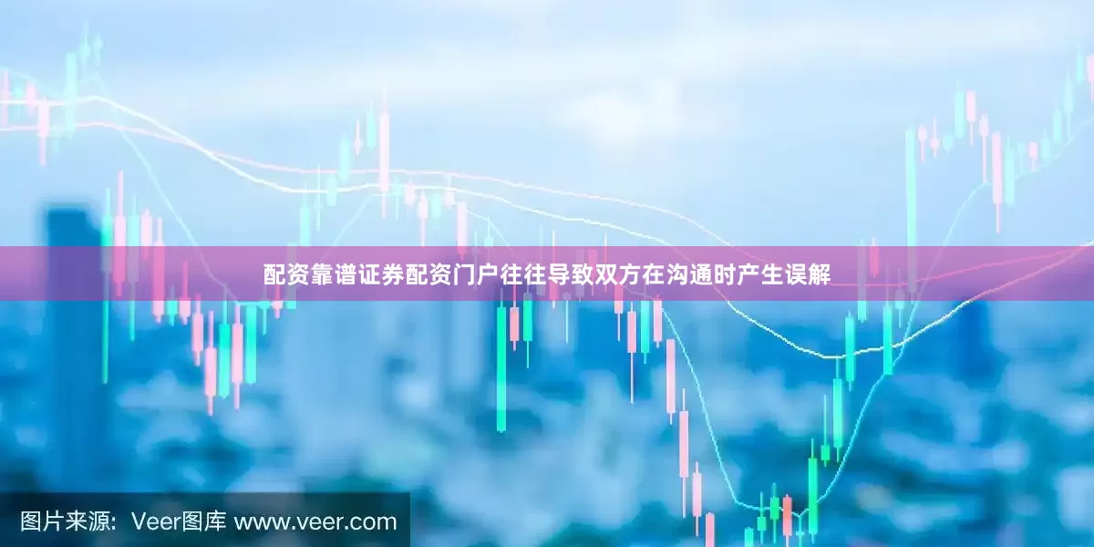 配资靠谱证券配资门户往往导致双方在沟通时产生误解