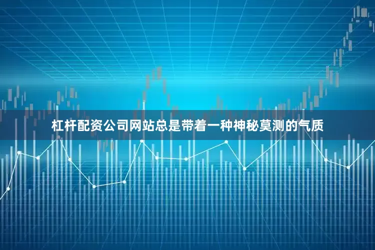 杠杆配资公司网站总是带着一种神秘莫测的气质