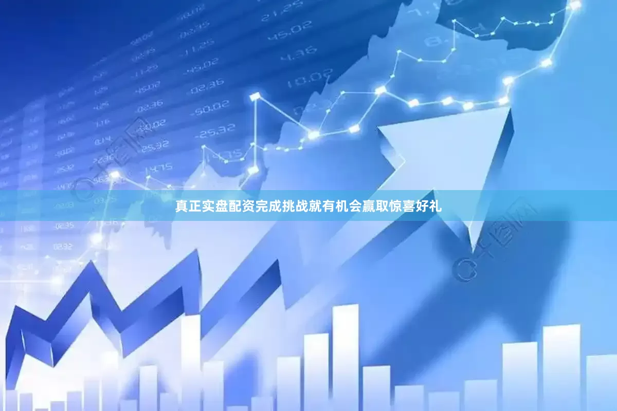 真正实盘配资完成挑战就有机会赢取惊喜好礼
