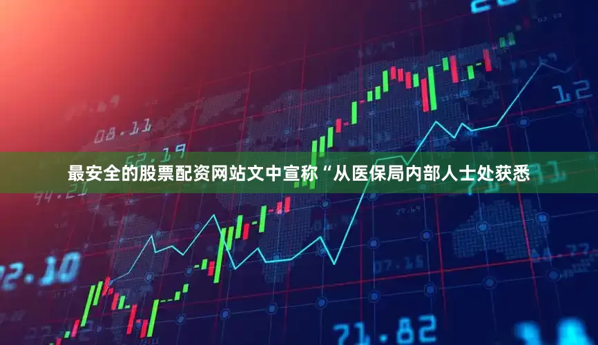 最安全的股票配资网站　　文中宣称“从医保局内部人士处获悉
