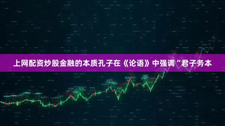 上网配资炒股金融的本质孔子在《论语》中强调“君子务本