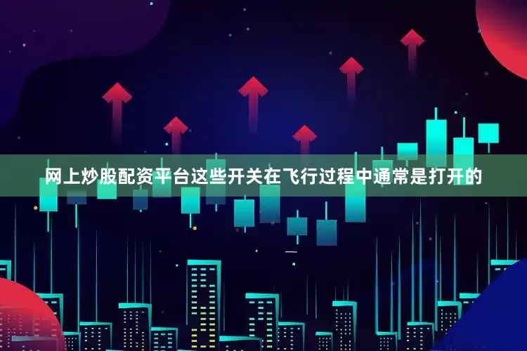 网上炒股配资平台这些开关在飞行过程中通常是打开的