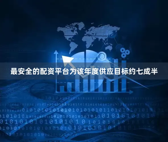 最安全的配资平台为该年度供应目标约七成半