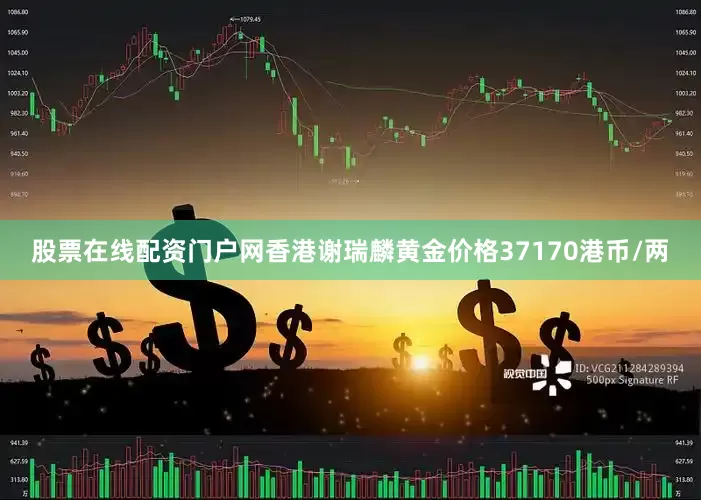 股票在线配资门户网香港谢瑞麟黄金价格37170港币/两