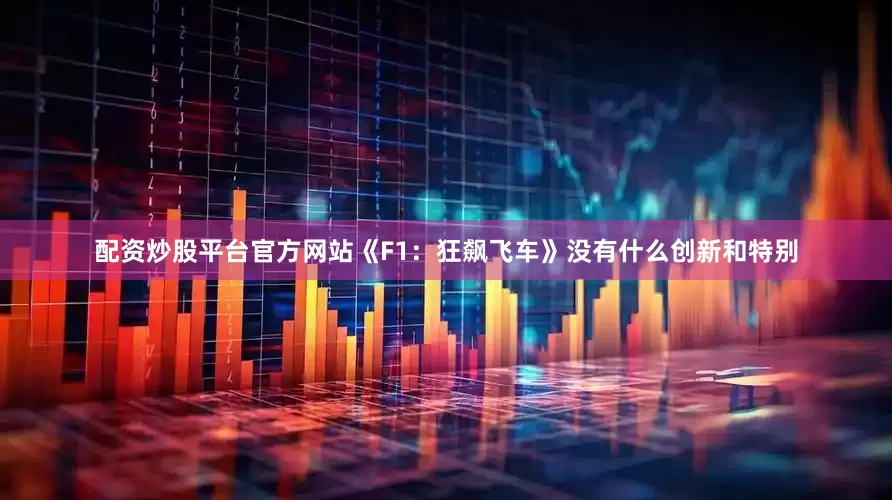 配资炒股平台官方网站《F1：狂飙飞车》没有什么创新和特别