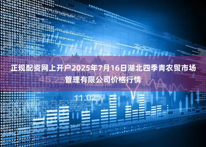 正规配资网上开户2025年7月16日湖北四季青农贸市场管理有限公司价格行情