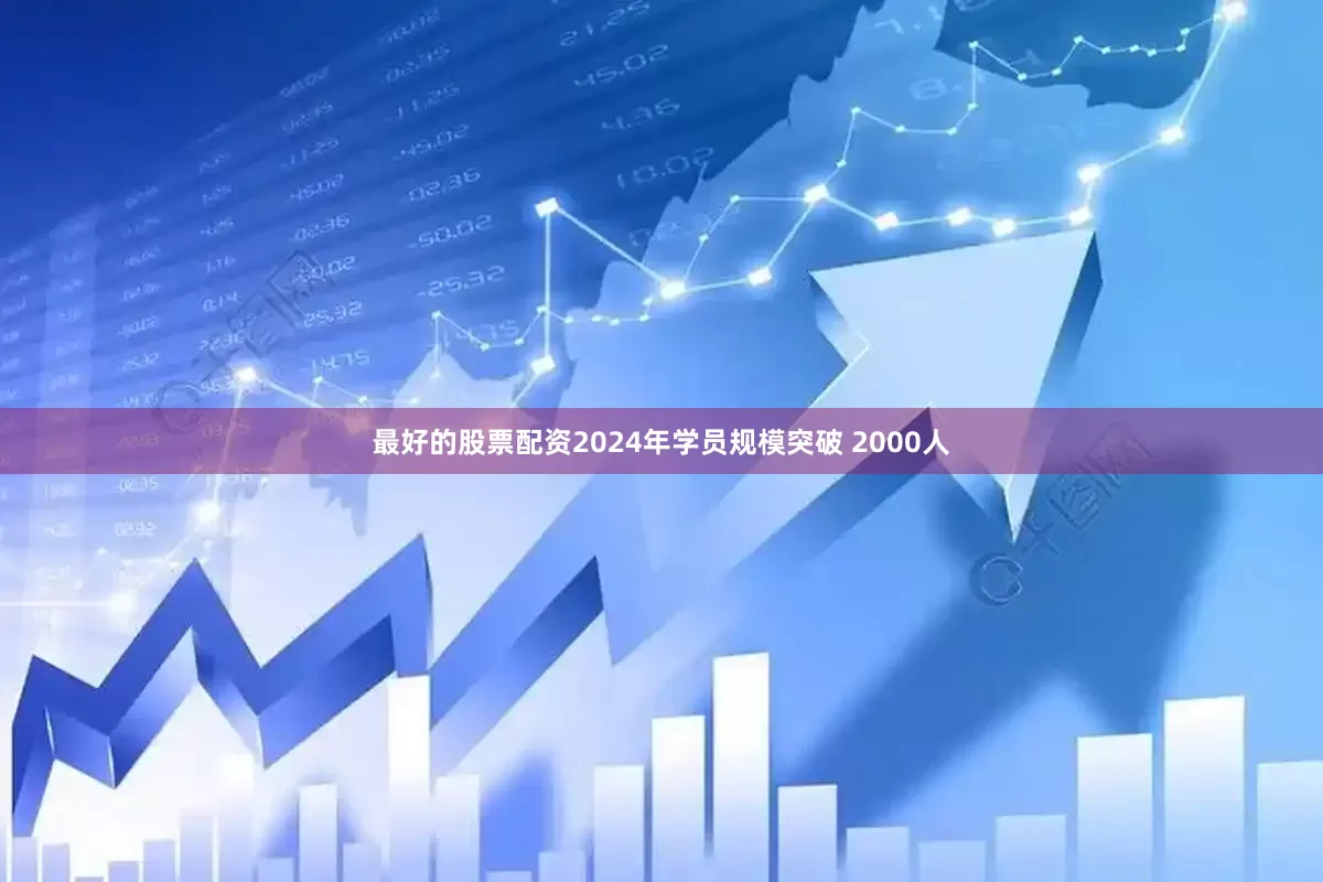 最好的股票配资2024年学员规模突破 2000人