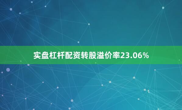 实盘杠杆配资转股溢价率23.06%