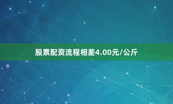 股票配资流程相差4.00元/公斤
