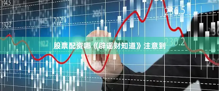 股票配资哪《辟谣财知道》注意到