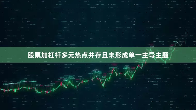 股票加杠杆多元热点并存且未形成单一主导主题