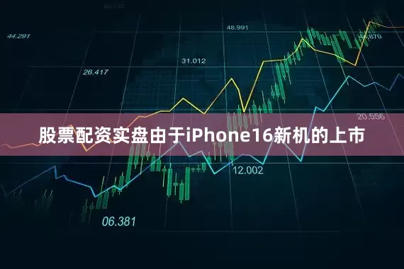 股票配资实盘由于iPhone16新机的上市