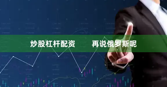 炒股杠杆配资        再说俄罗斯呢