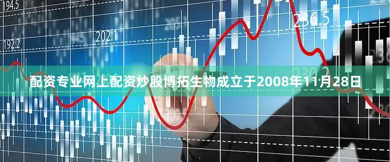 配资专业网上配资炒股博拓生物成立于2008年11月28日