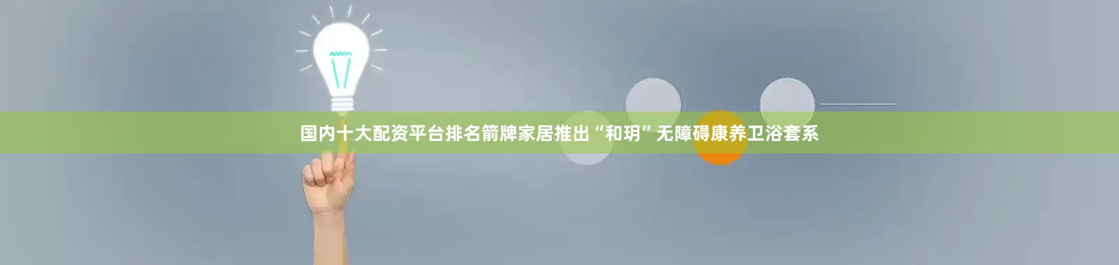 国内十大配资平台排名箭牌家居推出“和玥”无障碍康养卫浴套系