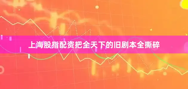 上海股指配资把全天下的旧剧本全撕碎