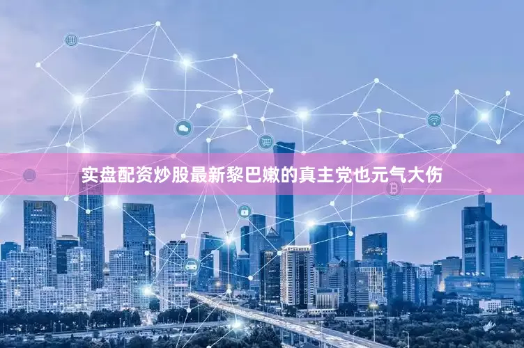 实盘配资炒股最新黎巴嫩的真主党也元气大伤