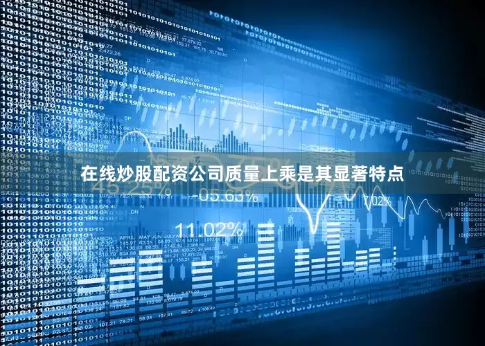 在线炒股配资公司质量上乘是其显著特点