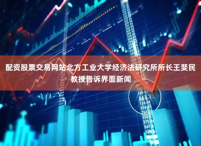 配资股票交易网站北方工业大学经济法研究所所长王斐民教授告诉界面新闻