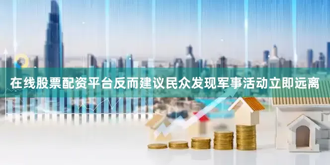 在线股票配资平台反而建议民众发现军事活动立即远离