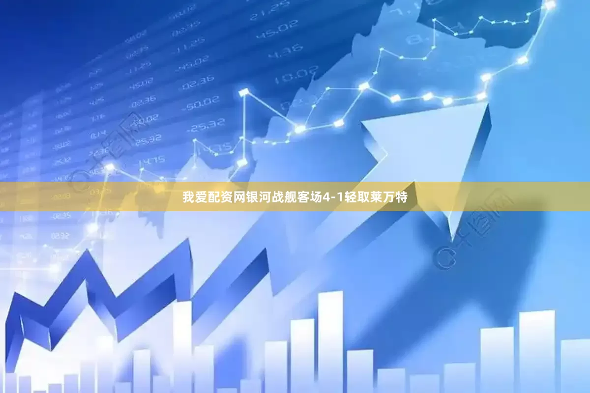 我爱配资网银河战舰客场4-1轻取莱万特