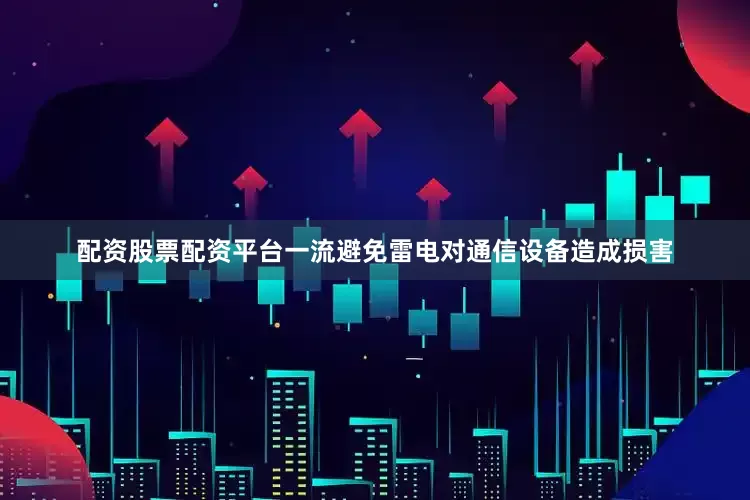 配资股票配资平台一流避免雷电对通信设备造成损害