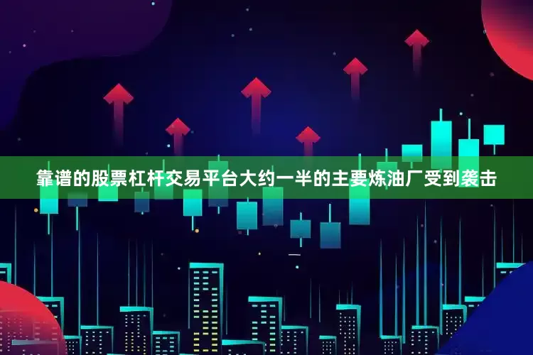 靠谱的股票杠杆交易平台大约一半的主要炼油厂受到袭击
